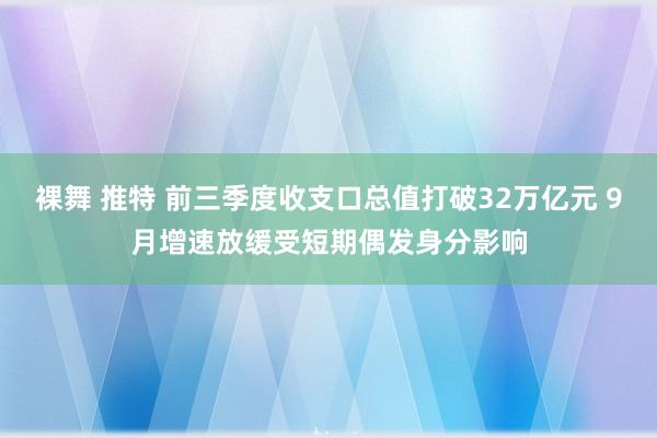 裸舞 推特 前三季度收支口总值打破32万亿元 9月增速放缓受短期偶发身分影响