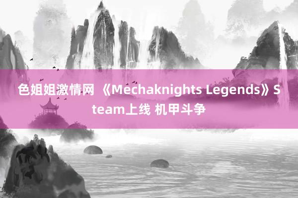 色姐姐激情网 《Mechaknights Legends》Steam上线 机甲斗争