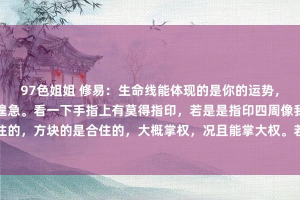 97色姐姐 修易：生命线能体现的是你的运势，然而掌权或者确立有多遑急。看一下手指上有莫得指印，若是是指印四周像我画的这种是合住的，方块的是合住的，大概掌权，况且能掌大权。若是是财在大拇指上没相干系，看手指上...