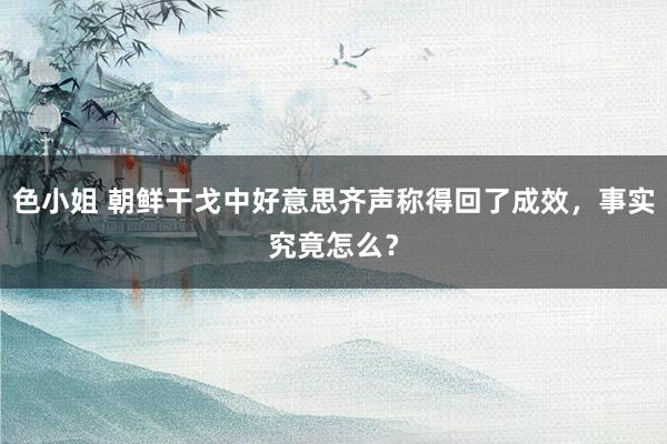 色小姐 朝鲜干戈中好意思齐声称得回了成效，事实究竟怎么？