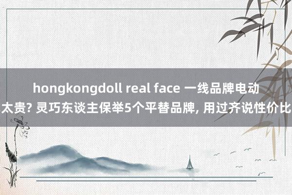 hongkongdoll real face 一线品牌电动车太贵? 灵巧东谈主保举5个平替品牌， 用过齐说性价比高