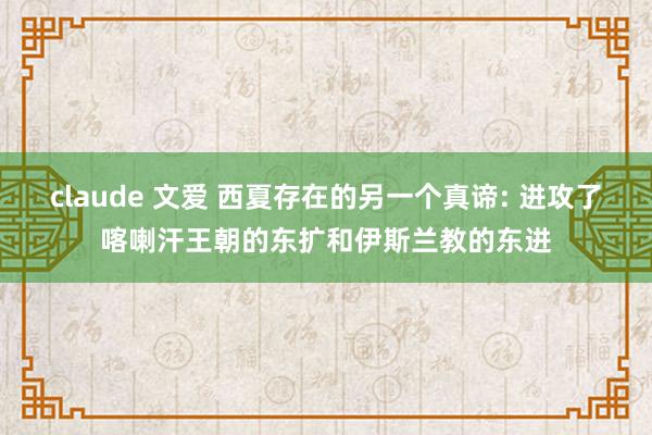 claude 文爱 西夏存在的另一个真谛: 进攻了喀喇汗王朝的东扩和伊斯兰教的东进