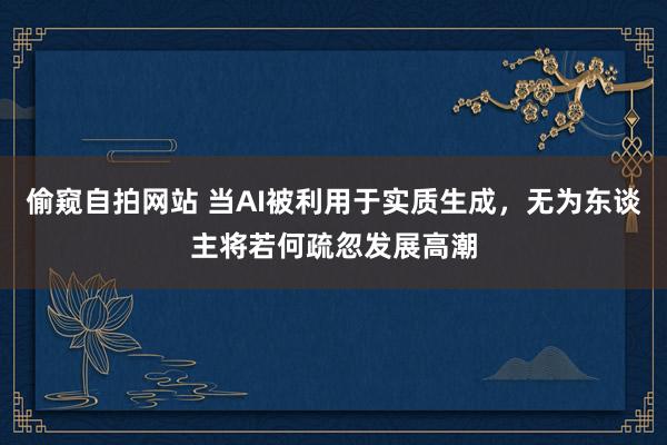 偷窥自拍网站 当AI被利用于实质生成，无为东谈主将若何疏忽发展高潮