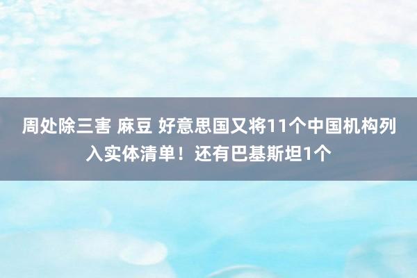 周处除三害 麻豆 好意思国又将11个中国机构列入实体清单！还有巴基斯坦1个