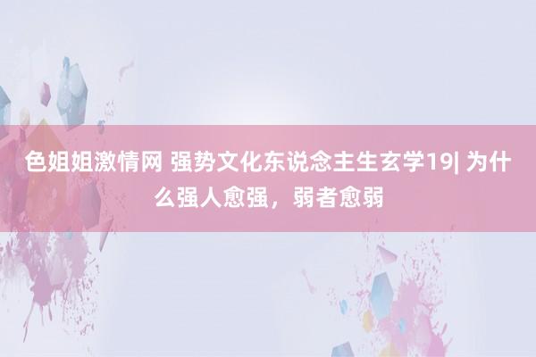 色姐姐激情网 强势文化东说念主生玄学19| 为什么强人愈强，弱者愈弱